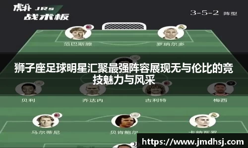 狮子座足球明星汇聚最强阵容展现无与伦比的竞技魅力与风采