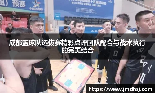 成都篮球队选拔赛精彩点评团队配合与战术执行的完美结合
